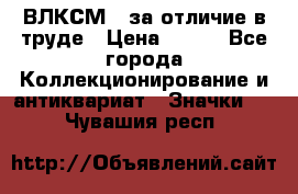 1.1) ВЛКСМ - за отличие в труде › Цена ­ 590 - Все города Коллекционирование и антиквариат » Значки   . Чувашия респ.